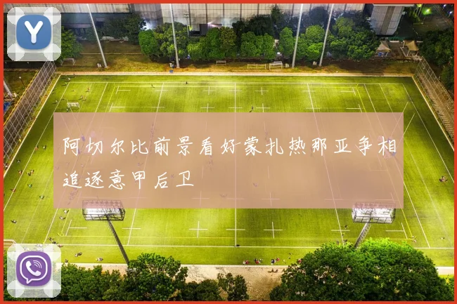 阿切尔比前景看好蒙扎热那亚争相追逐意甲后卫