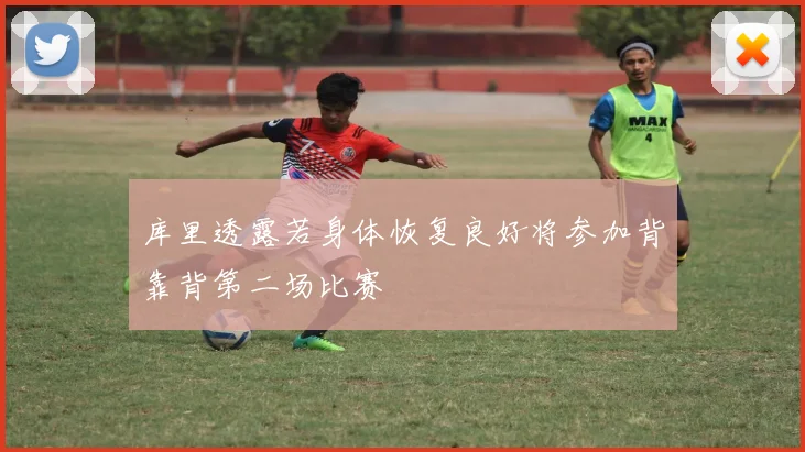 库里透露若身体恢复良好将参加背靠背第二场比赛