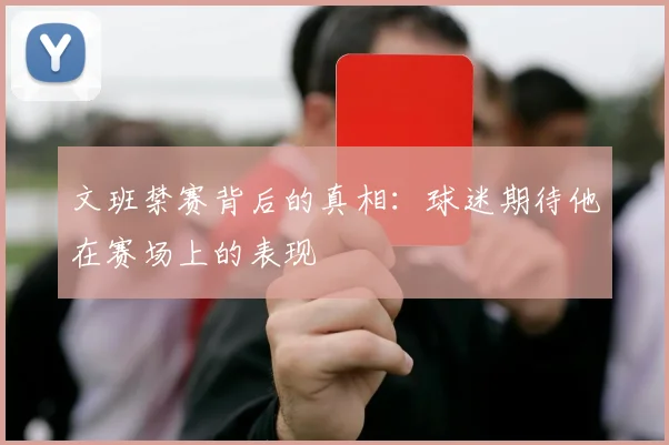 文班禁赛背后的真相：球迷期待他在赛场上的表现