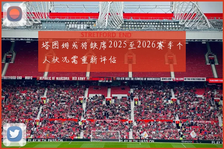 塔图姆或将缺席2025至2026赛季个人状况需重新评估