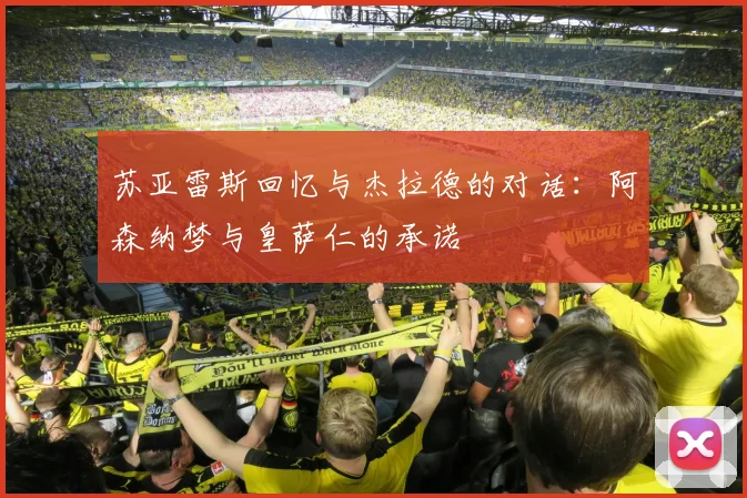 苏亚雷斯回忆与杰拉德的对话：阿森纳梦与皇萨仁的承诺