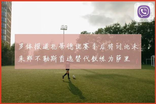 罗体报道孔蒂德佬赛季后将讨论未来那不勒斯首选替代教练为萨里