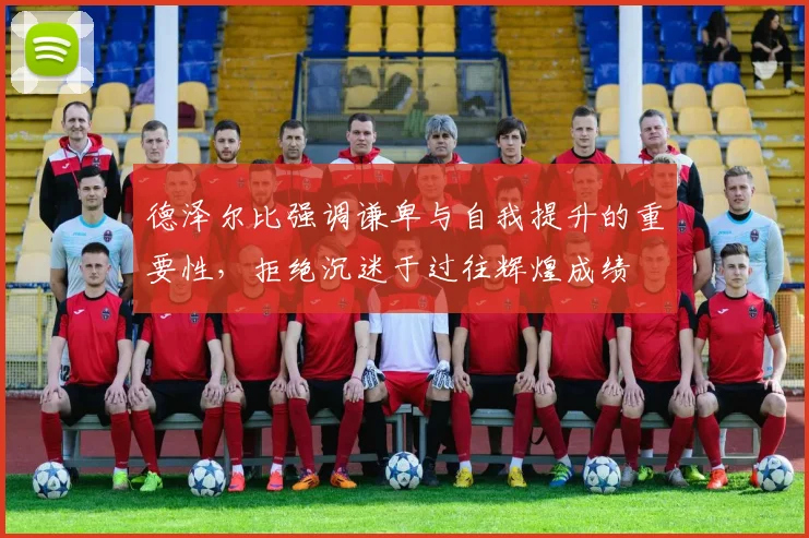 德泽尔比强调谦卑与自我提升的重要性，拒绝沉迷于过往辉煌成绩