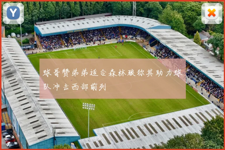 球哥赞弟弟适合森林狼称其助力球队冲击西部前列