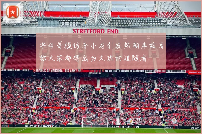 字母哥模仿李小龙引发热潮库兹马称大家都想成为文班的追随者