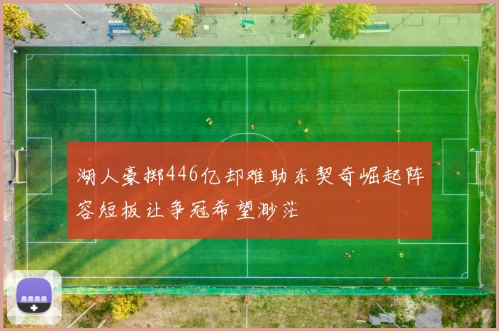 湖人豪掷446亿却难助东契奇崛起阵容短板让争冠希望渺茫